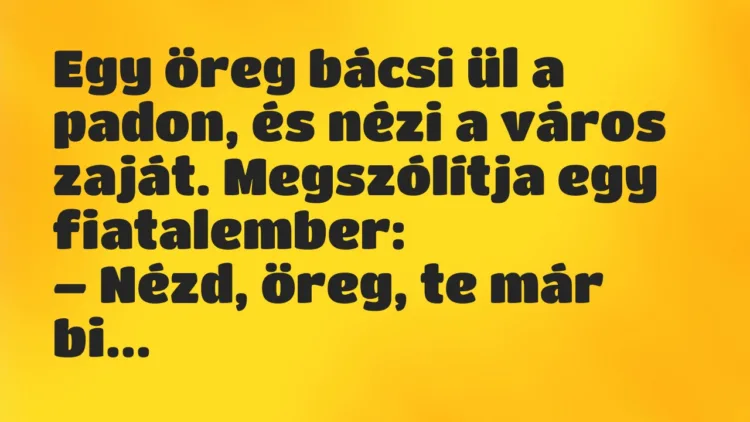 Vicc: Egy öreg bácsi ül a padon, és nézi a város zaját. Vicc: Egy öreg bácsi ül a padon, és nézi a város zaját.