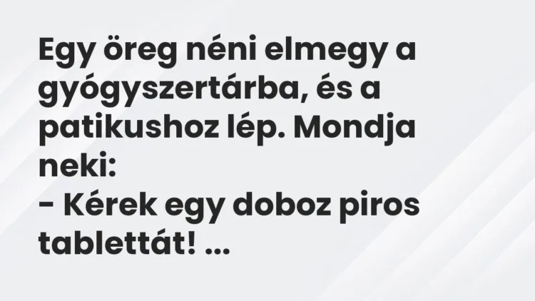 Vicc: Egy öreg néni elmegy a gyógyszertárba, és a patikushoz lép. Vicc: Egy öreg néni elmegy a gyógyszertárba, és a patikushoz lép.