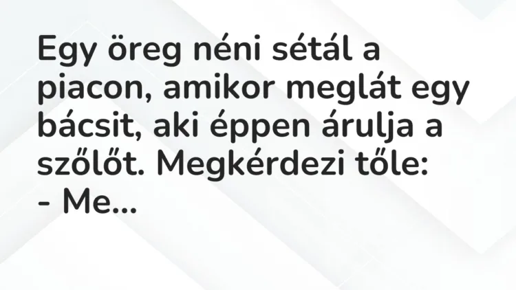 Vicc: Egy öreg néni sétál a piacon, amikor meglát egy bácsit, aki éppen árulja a szőlőt. Vicc: Egy öreg néni sétál a piacon, amikor meglát egy bácsit, aki éppen árulja a szőlőt.