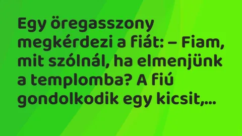 Vicc: Egy öregasszony megkérdezi a fiát: – Fiam, mit szólnál, ha elmenjünk a templomba?…