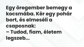 Vicc: Egy öregember bemegy a kocsmába. Kér egy pohár bort, és elmeséli a csaposnak: