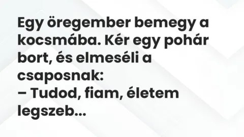 Vicc: Egy öregember bemegy a kocsmába. Kér egy pohár bort, és elmeséli a csaposnak: