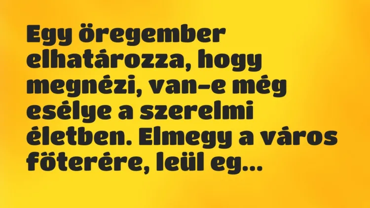 Vicc: Egy öregember elhatározza, hogy megnézi, van-e még esélye a szerelmi életben… Vicc: Egy öregember elhatározza, hogy megnézi, van-e még esélye a szerelmi életben…