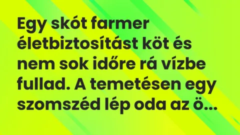 Vicc: Egy skót farmer életbiztosítást köt és nem sok időre rá vízbe fullad….