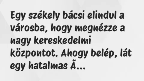 Vicc: Egy székely bácsi elindul a városba, hogy megnézze a nagy kereskedelmi központot… Vicc: Egy székely bácsi elindul a városba, hogy megnézze a nagy kereskedelmi központot…