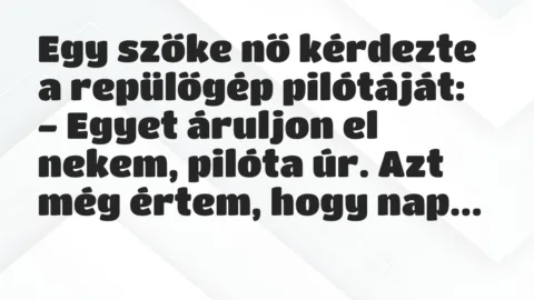 Vicc: Egy szőke nő kérdezte a repülőgép pilótáját:
– Egyet áruljon el… Vicc: Egy szőke nő kérdezte a repülőgép pilótáját:
– Egyet áruljon el…