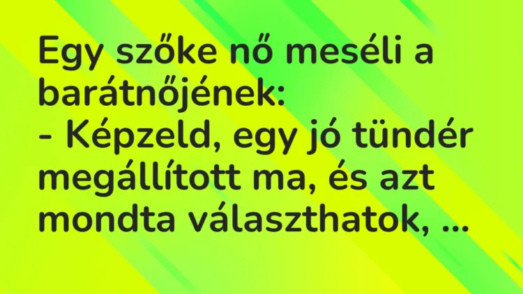 Vicc: Egy szőke nő meséli a barátnőjének:
– Képzeld, egy jó tündér… Vicc: Egy szőke nő meséli a barátnőjének:
– Képzeld, egy jó tündér…