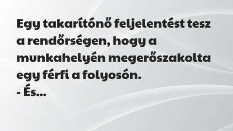 Vicc: Egy takarítónő feljelentést tesz a rendőrségen, hogy a munkahelyén meg… Vicc: Egy takarítónő feljelentést tesz a rendőrségen, hogy a munkahelyén meg…