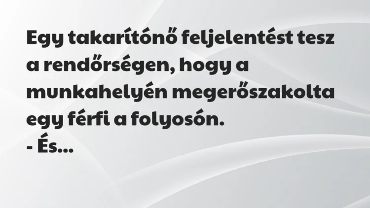 Vicc: Egy takarítónő feljelentést tesz a rendőrségen, hogy a munkahelyén meg… Vicc: Egy takarítónő feljelentést tesz a rendőrségen, hogy a munkahelyén meg…