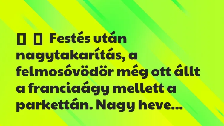 Vicc:
Festés után nagytakarítás, a felmosóvödör még ott állt a… Vicc:
Festés után nagytakarítás, a felmosóvödör még ott állt a…
