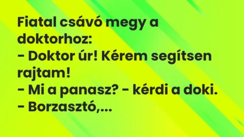Vicc: Fiatal csávó megy a doktorhoz:
– Doktor úr! Kérem segítsen… Vicc: Fiatal csávó megy a doktorhoz:
– Doktor úr! Kérem segítsen…