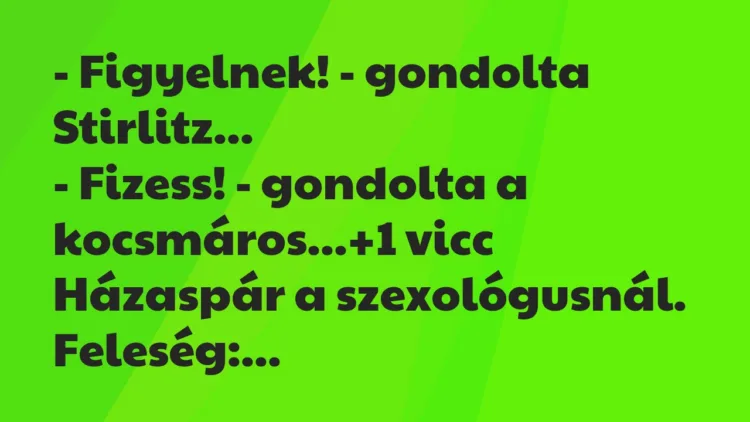 Vicc: – Figyelnek! – gondolta Stirlitz…
– Fizess! – gondolta a… Vicc: – Figyelnek! – gondolta Stirlitz…
– Fizess! – gondolta a…