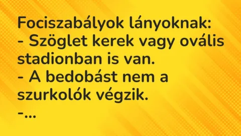 Vicc: Fociszabályok lányoknak:
– Szöglet kerek vagy ovális stadionban… Vicc: Fociszabályok lányoknak:
– Szöglet kerek vagy ovális stadionban…