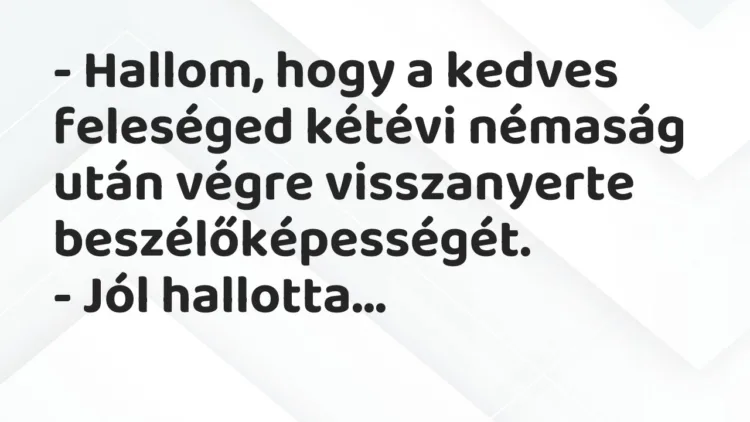 Vicc: – Hallom, hogy a kedves feleséged kétévi némaság után végre… Vicc: – Hallom, hogy a kedves feleséged kétévi némaság után végre…
