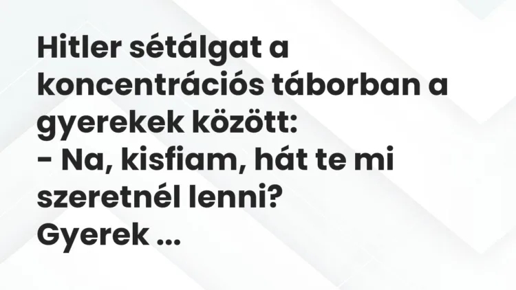 Vicc: Hitler sétálgat a koncentrációs táborban a gyerekek között:
– Na,… Vicc: Hitler sétálgat a koncentrációs táborban a gyerekek között:
– Na,…