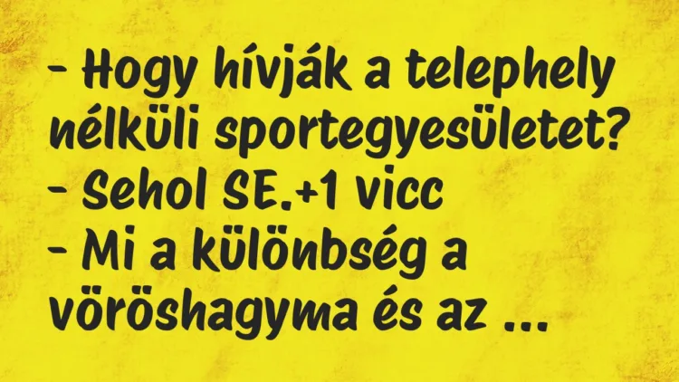 Vicc: – Hogy hívják a telephely nélküli sportegyesületet?
– Sehol SE. Vicc: – Hogy hívják a telephely nélküli sportegyesületet?
– Sehol SE.