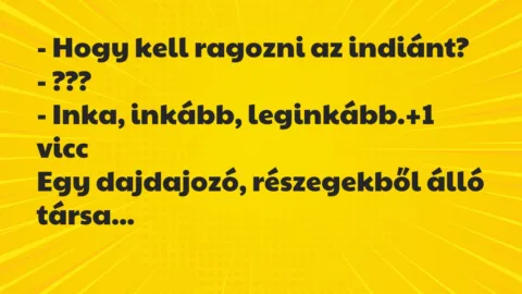 Vicc: – Hogy kell ragozni az indiánt?
– ???
– Inka, inkább,… Vicc: – Hogy kell ragozni az indiánt?
– ???
– Inka, inkább,…