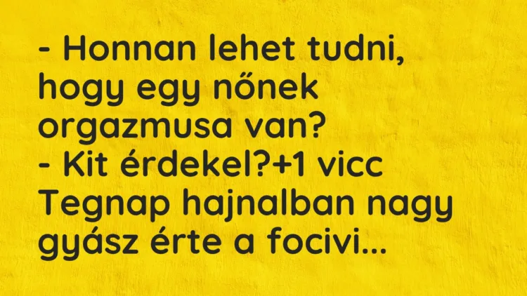 Vicc: – Honnan lehet tudni, hogy egy nőnek orgazmusa van?
– Kit… Vicc: – Honnan lehet tudni, hogy egy nőnek orgazmusa van?
– Kit…
