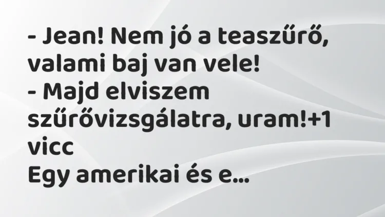 Vicc: – Jean! Nem jó a teaszűrő, valami baj van vele!
– Majd elviszem… Vicc: – Jean! Nem jó a teaszűrő, valami baj van vele!
– Majd elviszem…