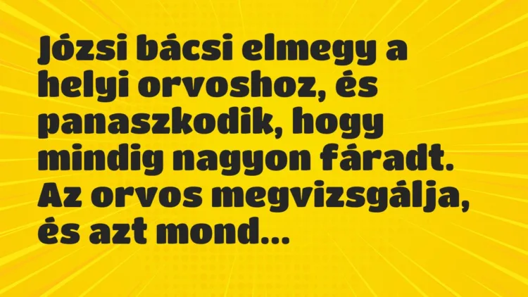 Vicc: Józsi bácsi elmegy a helyi orvoshoz, és panaszkodik, hogy mindig nagyon… Vicc: Józsi bácsi elmegy a helyi orvoshoz, és panaszkodik, hogy mindig nagyon…