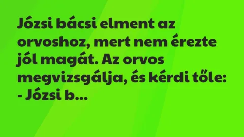 Vicc: Józsi bácsi elment az orvoshoz, mert nem érezte jól magát. Vicc: Józsi bácsi elment az orvoshoz, mert nem érezte jól magát.