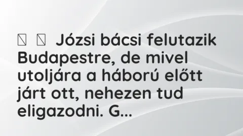 Vicc: 
	    	    Józsi bácsi felutazik Budapestre, de mivel utoljára a…