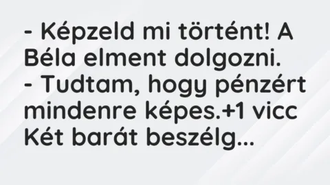 Vicc: – Képzeld mi történt! A Béla elment dolgozni.

– Tudtam, hogy…