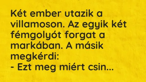 Vicc: Két ember utazik a villamoson. Az egyik két fémgolyót forgat a…