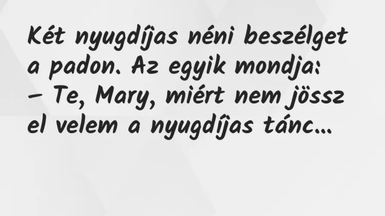 Vicc: Két nyugdíjas néni beszélget a padon. Az egyik mondja: Vicc: Két nyugdíjas néni beszélget a padon. Az egyik mondja:
