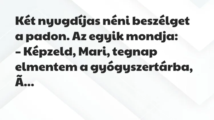 Vicc: Két nyugdíjas néni beszélget a padon. Az egyik mondja: Vicc: Két nyugdíjas néni beszélget a padon. Az egyik mondja: