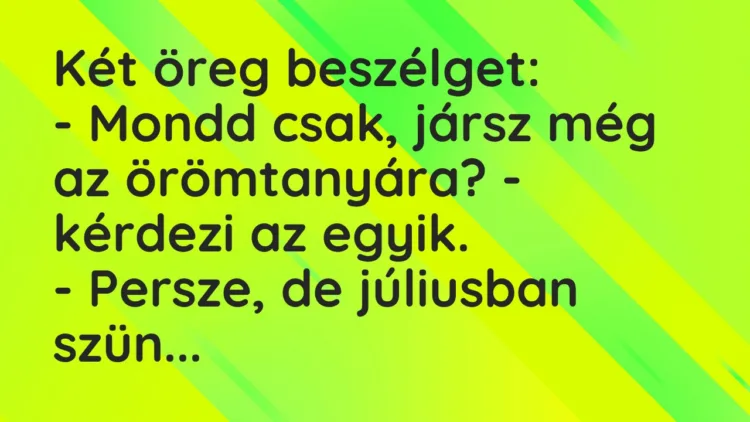 Vicc: Két öreg beszélget:
– Mondd csak, jársz még az örömtanyára? -… Vicc: Két öreg beszélget:
– Mondd csak, jársz még az örömtanyára? -…