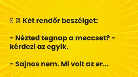 Vicc: 
	    	    Két rendőr beszélget:


– Nézted tegnap a meccset? -…