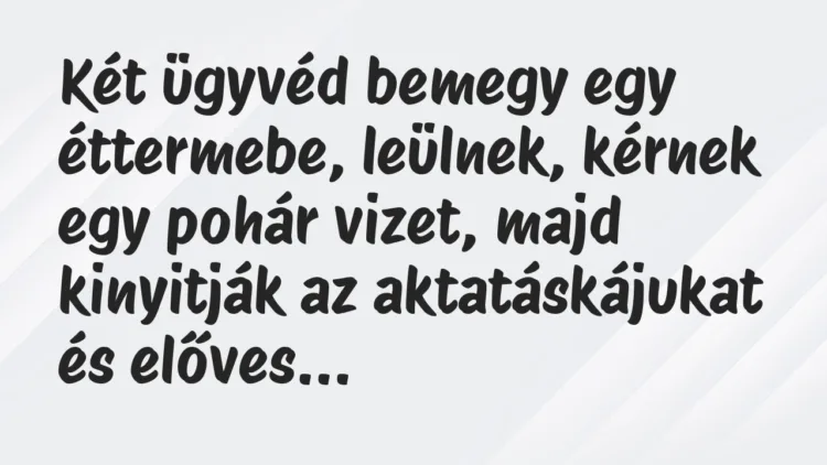 Vicc: Két ügyvéd bemegy egy éttermebe, leülnek, kérnek egy pohár vizet, majd… Vicc: Két ügyvéd bemegy egy éttermebe, leülnek, kérnek egy pohár vizet, majd…