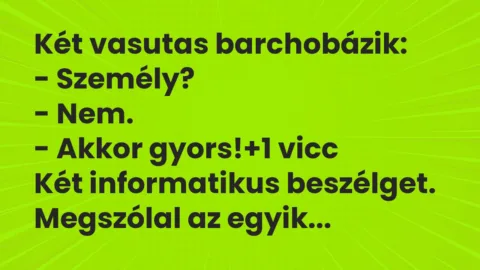 Vicc: Két vasutas barchobázik:
– Személy?
– Nem.
– Akkor… Vicc: Két vasutas barchobázik:
– Személy?
– Nem.
– Akkor…