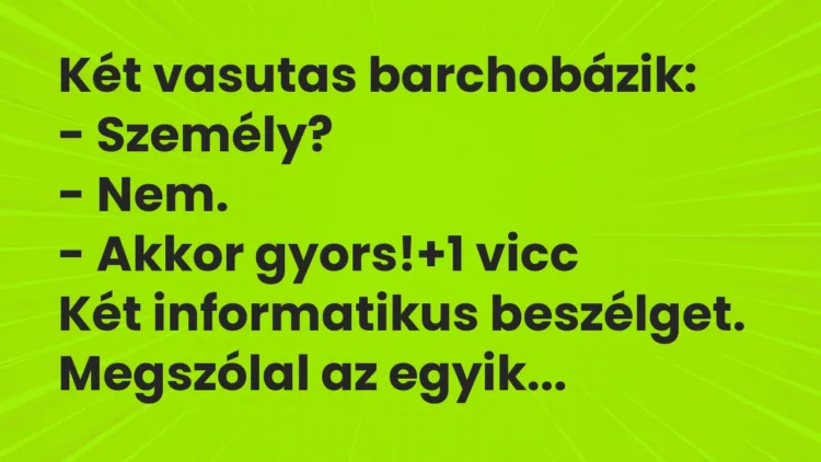 Vicc: Két vasutas barchobázik:
– Személy?
– Nem.
– Akkor… Vicc: Két vasutas barchobázik:
– Személy?
– Nem.
– Akkor…