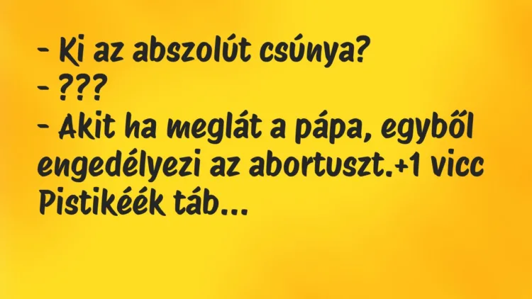 Vicc: – Ki az abszolút csúnya?
– ???
– Akit ha meglát a pápa,… Vicc: – Ki az abszolút csúnya?
– ???
– Akit ha meglát a pápa,…