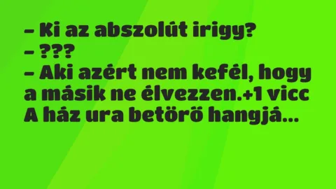 Vicc: – Ki az abszolút irigy?

– ???

– Aki azért nem kefél, hogy a…