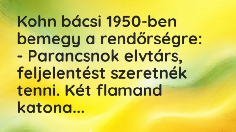 Vicc: Kohn bácsi 1950-ben bemegy a rendőrségre:

– Parancsnok elvtárs,…