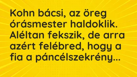 Vicc: Kohn bácsi, az öreg órásmester haldoklik. Aléltan fekszik, de arra…