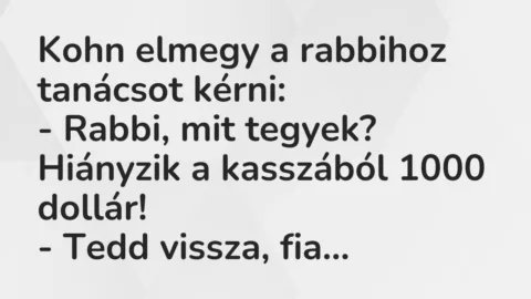 Vicc: Kohn elmegy a rabbihoz tanácsot kérni:

– Rabbi, mit tegyek?…