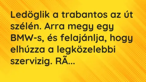 Vicc: Ledöglik a trabantos az út szélén. Arra megy egy BMW-s, és felajánlja,…