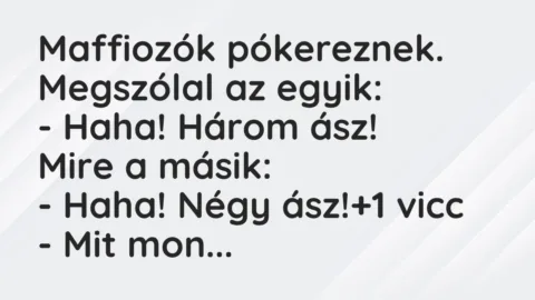 Vicc: Maffiozók pókereznek. Megszólal az egyik:
– Haha! Három… Vicc: Maffiozók pókereznek. Megszólal az egyik:
– Haha! Három…