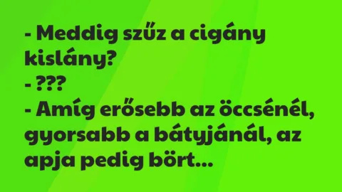 Vicc: – Meddig szűz a cigány kislány?

– ???

– Amíg erősebb az…