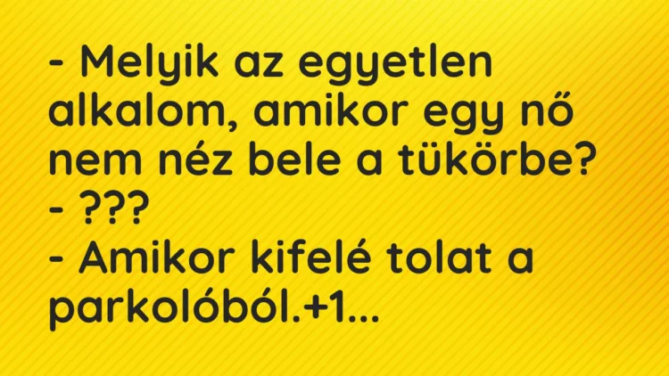 Vicc: – Melyik az egyetlen alkalom, amikor egy nő nem néz bele a… Vicc: – Melyik az egyetlen alkalom, amikor egy nő nem néz bele a…