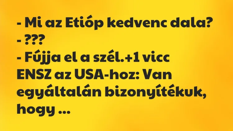 Vicc: – Mi az Etióp kedvenc dala?
– ???
– Fújja el a szél. Vicc: – Mi az Etióp kedvenc dala?
– ???
– Fújja el a szél.