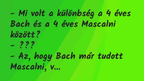 Vicc: – Mi volt a különbség a 4 éves Bach és a 4 éves Mascalni… Vicc: – Mi volt a különbség a 4 éves Bach és a 4 éves Mascalni…