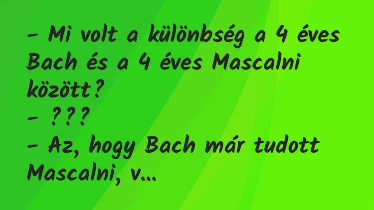 Vicc: – Mi volt a különbség a 4 éves Bach és a 4 éves Mascalni… Vicc: – Mi volt a különbség a 4 éves Bach és a 4 éves Mascalni…