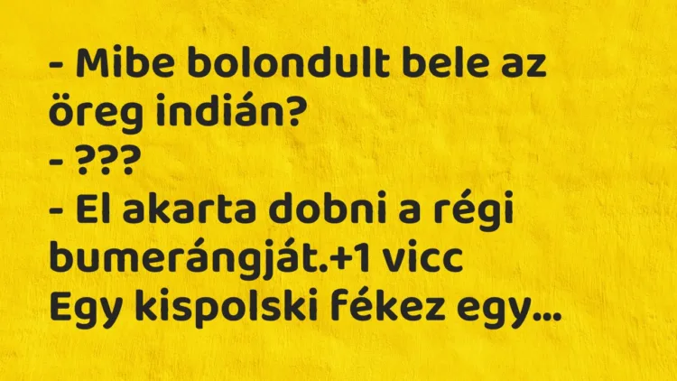 Vicc: – Mibe bolondult bele az öreg indián?
– ???
– El akarta… Vicc: – Mibe bolondult bele az öreg indián?
– ???
– El akarta…