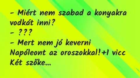 Vicc: – Miért nem szabad a konyakra vodkát inni?
– ???
– Mert nem… Vicc: – Miért nem szabad a konyakra vodkát inni?
– ???
– Mert nem…