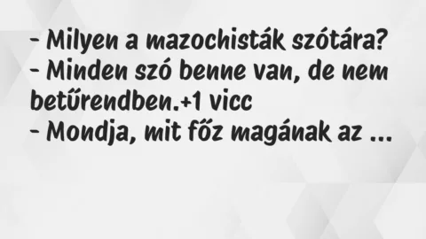 Vicc: – Milyen a mazochisták szótára?
– Minden szó benne van, de nem… Vicc: – Milyen a mazochisták szótára?
– Minden szó benne van, de nem…